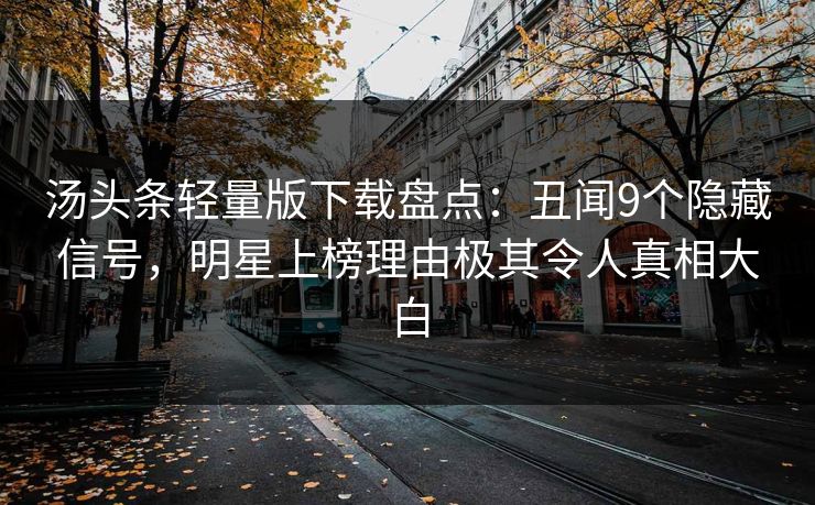 汤头条轻量版下载盘点：丑闻9个隐藏信号，明星上榜理由极其令人真相大白